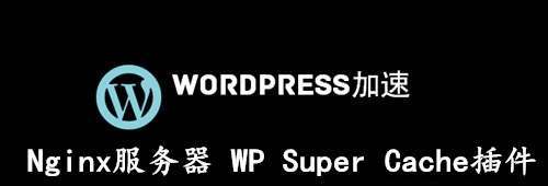 Nginx服务器使用WP Super Cache静态缓存插件教程 - 第1张 - 懿古今(www.yigujin.cn)